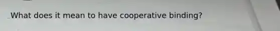 What does it mean to have cooperative binding?