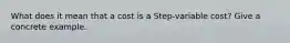 What does it mean that a cost is a Step-variable cost? Give a concrete example.