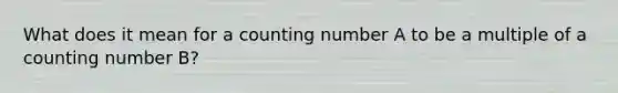 What does it mean for a counting number A to be a multiple of a counting number B?