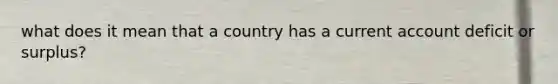 what does it mean that a country has a current account deficit or surplus?