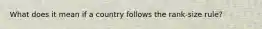 What does it mean if a country follows the rank-size rule?