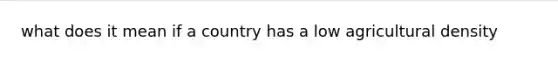 what does it mean if a country has a low agricultural density