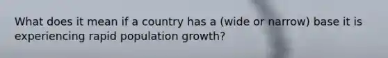 What does it mean if a country has a (wide or narrow) base it is experiencing rapid population growth?