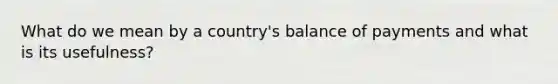 What do we mean by a country's balance of payments and what is its usefulness?