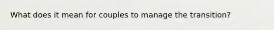 What does it mean for couples to manage the transition?