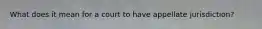 What does it mean for a court to have appellate jurisdiction?