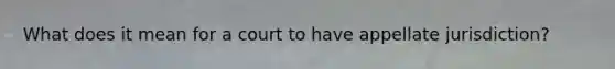 What does it mean for a court to have appellate jurisdiction?