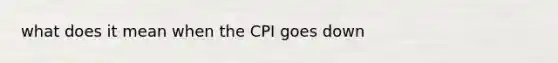 what does it mean when the CPI goes down