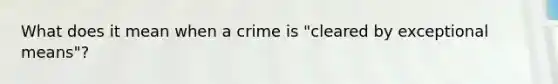 What does it mean when a crime is "cleared by exceptional means"?