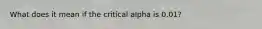 What does it mean if the critical alpha is 0.01?