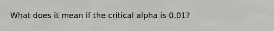 What does it mean if the critical alpha is 0.01?