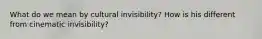 What do we mean by cultural invisibility? How is his different from cinematic invisibility?