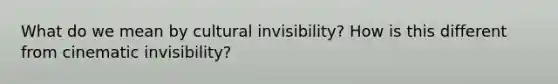 What do we mean by cultural invisibility? How is this different from cinematic invisibility?