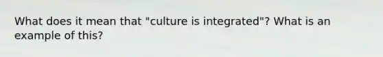 What does it mean that "culture is integrated"? What is an example of this?