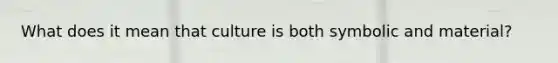 What does it mean that culture is both symbolic and material?