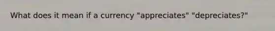 What does it mean if a currency "appreciates" "depreciates?"