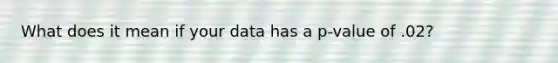 What does it mean if your data has a p-value of .02?
