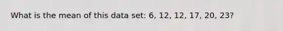 What is the mean of this data set: 6, 12, 12, 17, 20, 23?