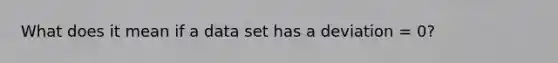 What does it mean if a data set has a deviation = 0?