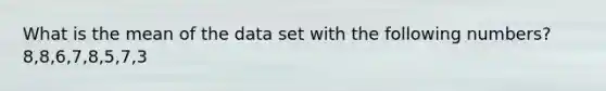 What is the mean of the data set with the following numbers? 8,8,6,7,8,5,7,3