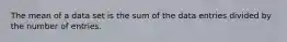 The mean of a data set is the sum of the data entries divided by the number of entries.