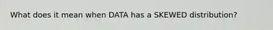 What does it mean when DATA has a SKEWED distribution?