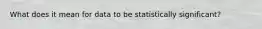 What does it mean for data to be statistically significant?