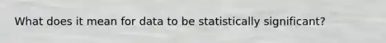 What does it mean for data to be statistically significant?
