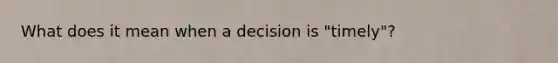 What does it mean when a decision is "timely"?