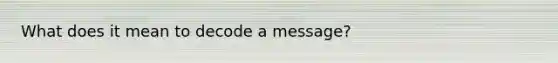 What does it mean to decode a message?