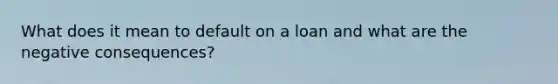 What does it mean to default on a loan and what are the negative consequences?