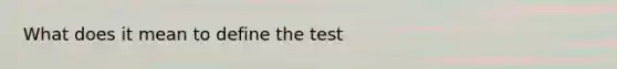 What does it mean to define the test