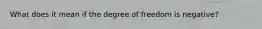 What does it mean if the degree of freedom is negative?