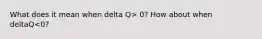 What does it mean when delta Q> 0? How about when deltaQ<0?