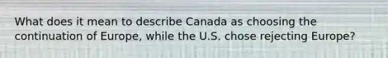 What does it mean to describe Canada as choosing the continuation of Europe, while the U.S. chose rejecting Europe?