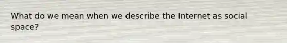 What do we mean when we describe the Internet as social space?