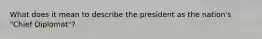 What does it mean to describe the president as the nation's "Chief Diplomat"?