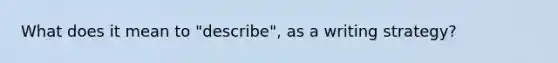 What does it mean to "describe", as a writing strategy?