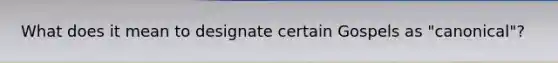 What does it mean to designate certain Gospels as "canonical"?