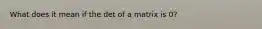 What does it mean if the det of a matrix is 0?