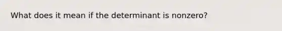 What does it mean if the determinant is nonzero?