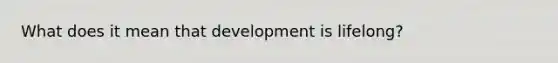 What does it mean that development is lifelong?