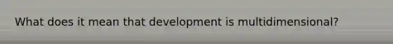 What does it mean that development is multidimensional?