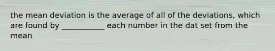 the mean deviation is the average of all of the deviations, which are found by ___________ each number in the dat set from the mean