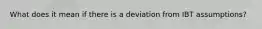 What does it mean if there is a deviation from IBT assumptions?