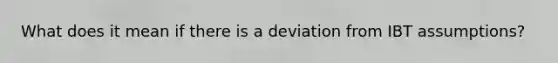 What does it mean if there is a deviation from IBT assumptions?