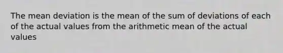 The <a href='https://www.questionai.com/knowledge/knHK0utpVO-mean-deviation' class='anchor-knowledge'>mean deviation</a> is the mean of the sum of deviations of each of the actual values from the arithmetic mean of the actual values