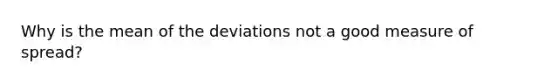 Why is the mean of the deviations not a good measure of spread?