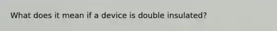 What does it mean if a device is double insulated?