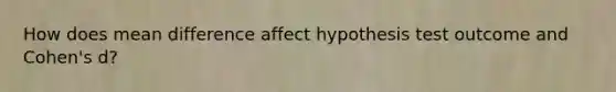 How does mean difference affect hypothesis test outcome and Cohen's d?